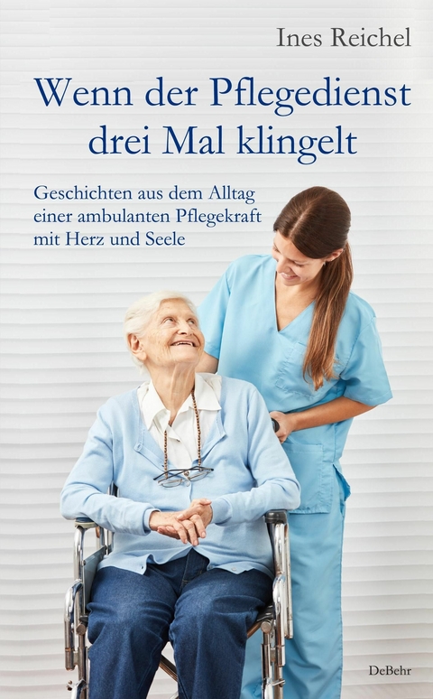 Wenn der Pflegedienst drei Mal klingelt - Geschichten aus dem Alltag einer ambulanten Pflegekraft mit Herz und Seele -  Ines Reichel