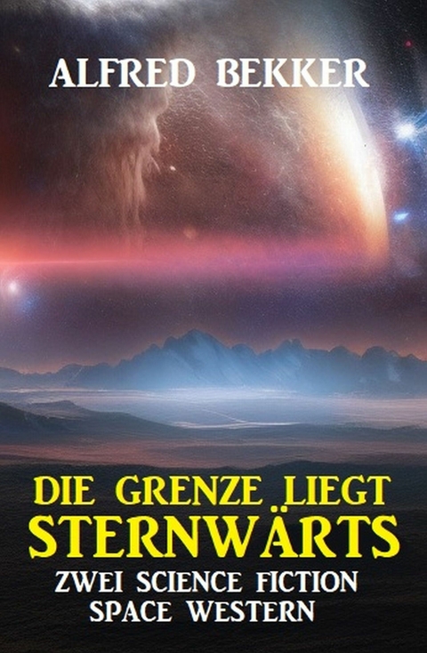 Die Grenze liegt sternwärts: Zwei Science Fiction Space Western - Alfred Bekker