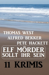 Elf Mörder sollt ihr sein! 11 Krimis - Thomas West, Alfred Bekker, Pete Hackett