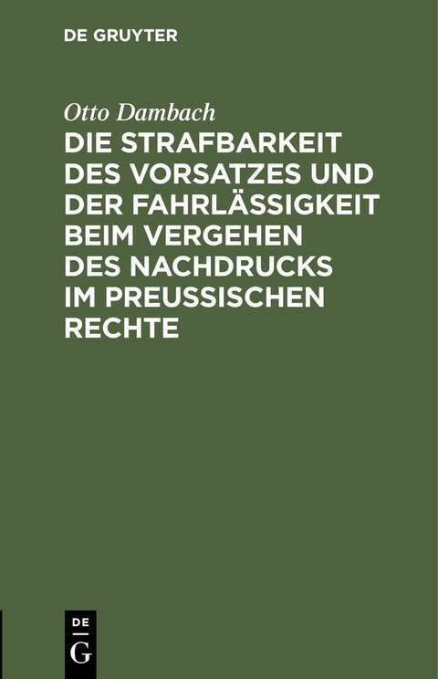 Die Strafbarkeit des Vorsatzes und der Fahrlässigkeit beim Vergehen des Nachdrucks im Preußischen Rechte - Otto Dambach