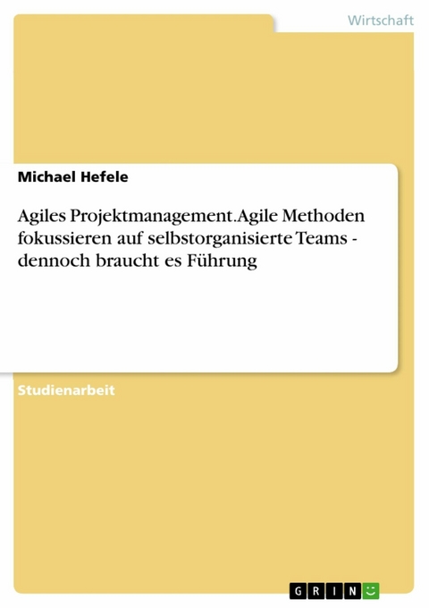 Agiles Projektmanagement. Agile Methoden fokussieren auf selbstorganisierte Teams - dennoch braucht es Führung - Michael Hefele