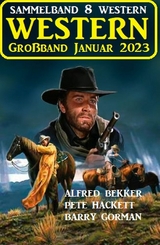 Wildwest Großband Januar 2023: Sammelband 8 Western - Alfred Bekker, Pete Hackett, Barry Gorman