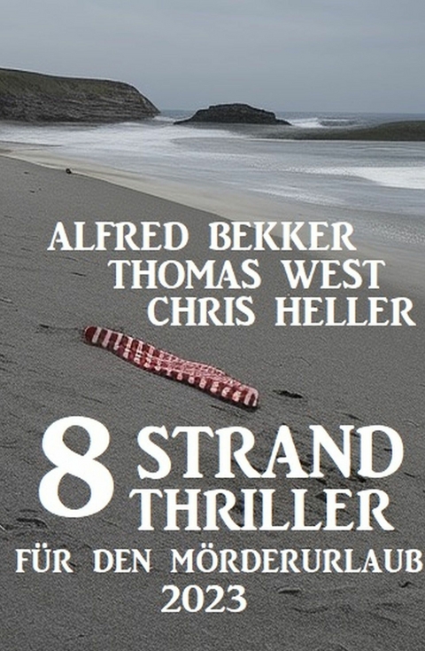 8 Strand Thriller für den Mörderurlaub 2023 - Alfred Bekker, Thomas West, Chris Heller