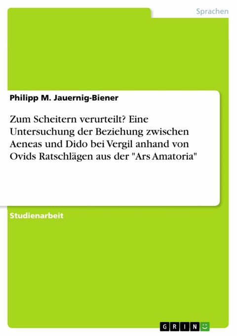 Zum Scheitern verurteilt? Eine Untersuchung der Beziehung zwischen Aeneas und Dido bei Vergil anhand von Ovids Ratschlägen aus der "Ars Amatoria" - Philipp M. Jauernig-Biener