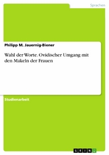 Wahl der Worte. Ovidischer Umgang mit den Makeln der Frauen - Philipp M. Jauernig-Biener