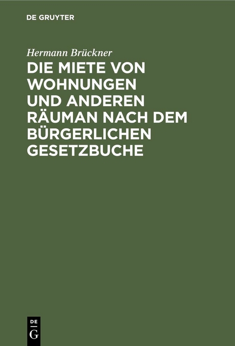 Die Miete von Wohnungen und anderen Räuman nach dem Bürgerlichen Gesetzbuche - Hermann Brückner