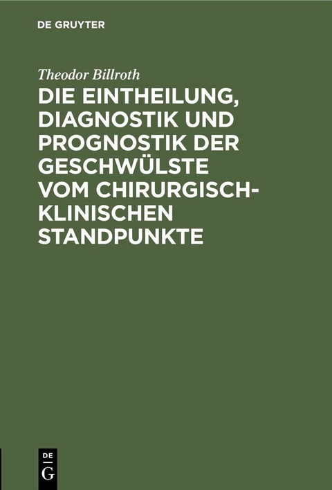 Die Eintheilung, Diagnostik und Prognostik der Geschwülste vom chirurgisch-klinischen Standpunkte - Theodor Billroth