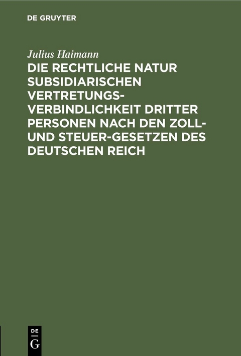 Die rechtliche Natur subsidiarischen Vertretungsverbindlichkeit dritter Personen nach den Zoll- und Steuer-Gesetzen des deutschen Reich - Julius Haimann