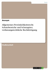 Allgemeines Persönlichkeitsrecht. Schutzbereiche und Schutzgüter, verfassungsrechtliche Rechtfertigung