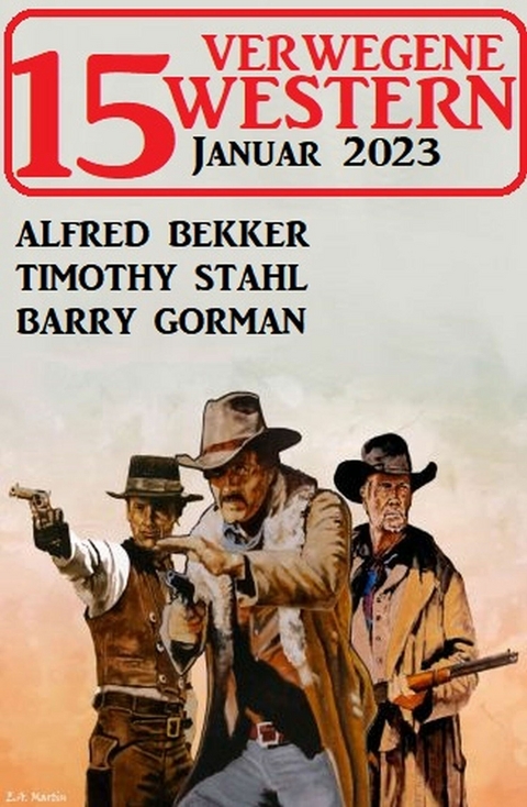 15 Verwegene Western Januar 2023 - Alfred Bekker, Timothy Stahl, Barry Gorman