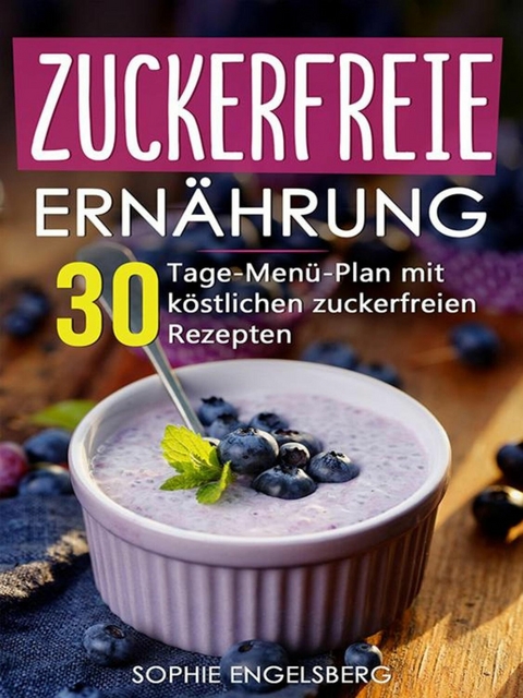 Zuckerfreie Ernährung - 30 Tage Menüplan mit köstlichen Rezepten - Sophie Engelsberg