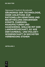 Sigismund Friedrich Hermbstädt: Grundriss der Technologie, oder Anleitung zur rationellen Kenntniß und Beurtheilung derjenigen Künste, Fabriken, Manufacturen und Handwerke, welche mit der Landwirthschaft, so wie der Kameral- und Polizey-Wissenschaft in nächster Verbindung stehen. Abteilung 2 - Sigismund Friedrich Hermbstädt