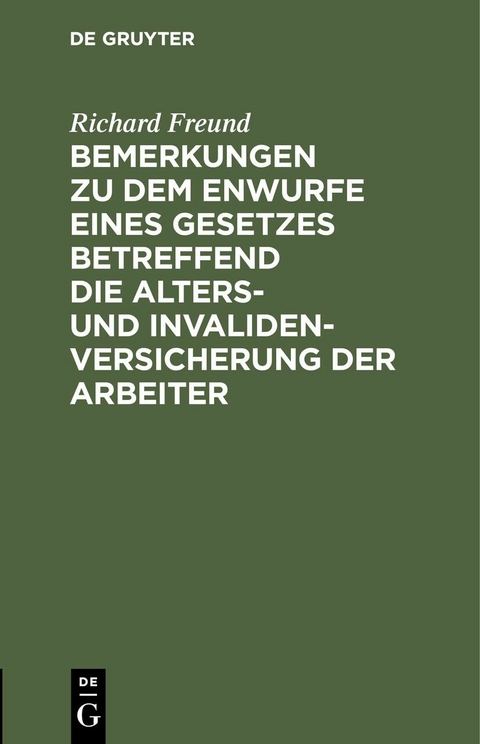 Bemerkungen zu dem Enwurfe eines Gesetzes betreffend die Alters- und Invalidenversicherung der Arbeiter - Richard Freund