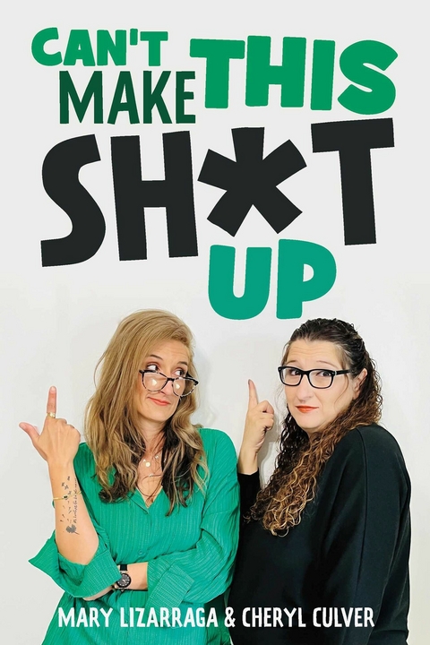 Can't Make This Sh*t Up -  Cheryl Culver,  Mary Lizarraga