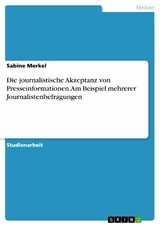 Die journalistische Akzeptanz von Presseinformationen. Am Beispiel mehrerer Journalistenbefragungen - Sabine Merkel