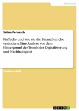 FinTechs und wie sie die Finanzbranche verändern. Eine Analyse vor dem Hintergrund der Trends der Digitalisierung und Nachhaltigkeit - Selina Pernesch