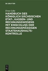 Handbuch des Königlich Sächsischen Etat-, Kassen- und Rechnungswesens mit Einschluß der rechnungsmäßigen Staatshaushaltskontrolle - Ernst Löbe