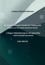 Die Kulturbeziehungen zwischen der Volksrepublik Ungarn und den beiden deutschen Staaten     A Magyar Népköztársaság és a két német állam közti kulturális kapcsolatok (1949-1989/90) - Andreas Schmidt-Schweizer