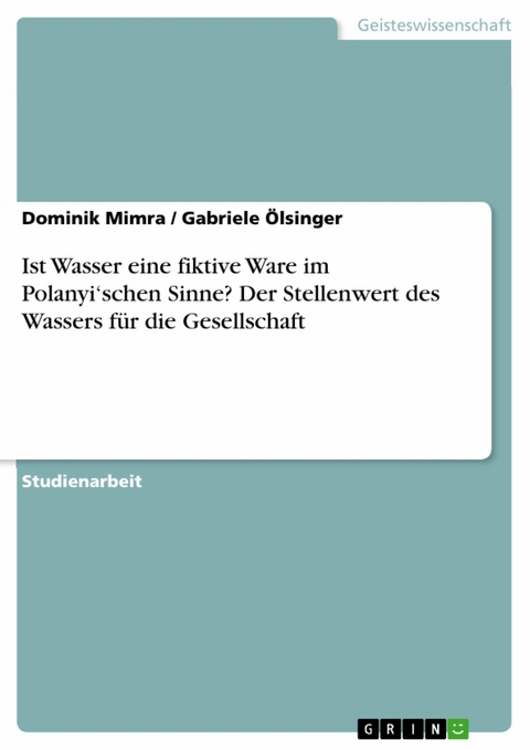 Ist Wasser eine fiktive Ware im Polanyi‘schen Sinne? Der Stellenwert des Wassers für die Gesellschaft - Dominik Mimra, Gabriele Ölsinger