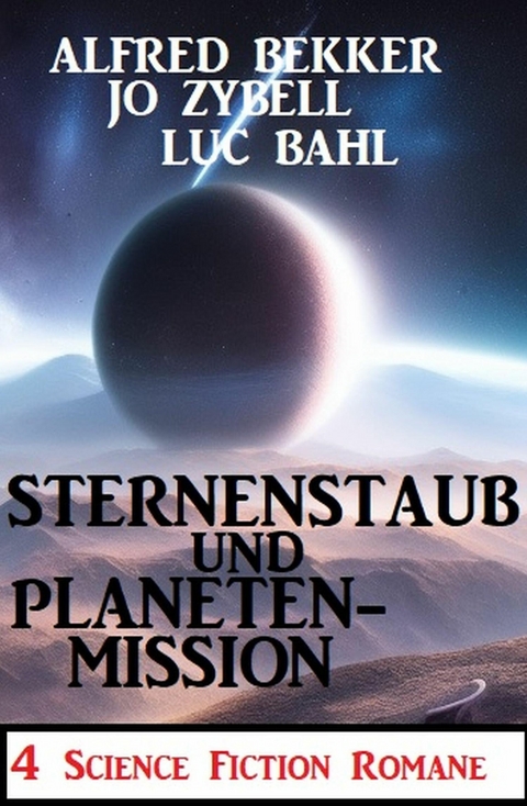 Sternenstaub und Planetenmission: 4 Science Fiction Romane -  Alfred Bekker,  Jo Zybell,  Luc Bahl