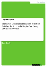 Premature Contract Termination of Public Building Projects in Ethiopia. Case Study of Western Oromia - Dugasa Bayeta