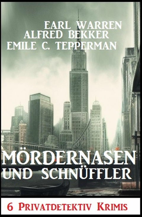 Mördernasen und Schnüffler: 6 Privatdetektiv Krimis -  Alfred Bekker,  Earl Warren,  Emile C. Tepperman