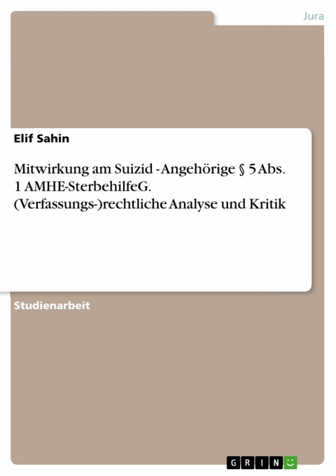 Mitwirkung am Suizid - Angehörige  § 5 Abs. 1 AMHE-SterbehilfeG. (Verfassungs-)rechtliche Analyse und Kritik - Elif Sahin