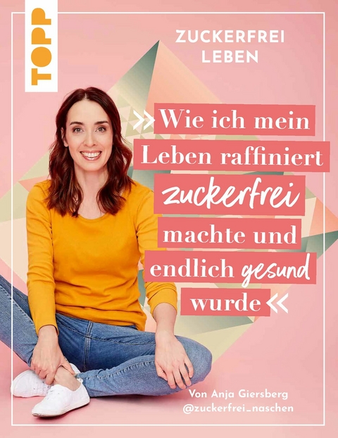 Zuckerfrei leben. Wie ich mein Leben raffiniert zuckerfrei machte und endlich gesund wurde. -  Anja Giersberg