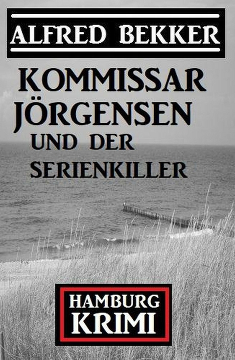 Kommissar Jörgensen und der Serienkiller: Hamburg Krimi -  Alfred Bekker