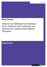 Amnesie am Fallbeispiel des Patienten Henry Molaison. Das Gedächtnis, das amnestische Syndrom und mögliche Therapien - Mara Clement