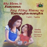 My Mom is Awesome Ang Aking Nanay ay Kamangha-mangha - Shelley Admont,  KidKiddos Books