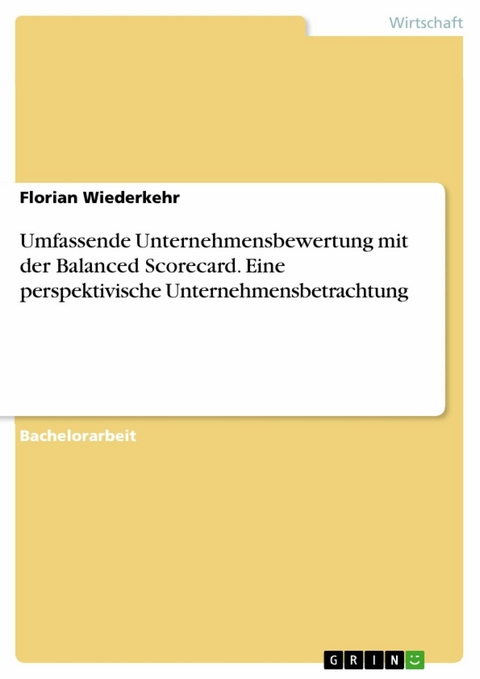 Umfassende Unternehmensbewertung mit der Balanced Scorecard. Eine perspektivische Unternehmensbetrachtung - Florian Wiederkehr