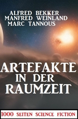 Artefakte in der Raumzeit:1000 Seiten Science Fiction - Alfred Bekker, Manfred Weinland, Marc Tannous