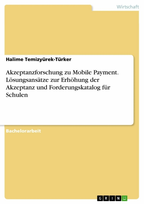 Akzeptanzforschung zu Mobile Payment. Lösungsansätze zur Erhöhung der Akzeptanz und Forderungskatalog für Schulen - Halime Temizyürek-Türker