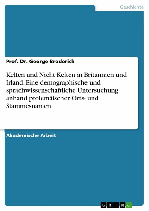 Kelten und Nicht Kelten in Britannien und Irland. Eine demographische und sprachwissenschaftliche Untersuchung anhand ptolemäischer Orts- und Stammesnamen - Prof. Dr. George Broderick