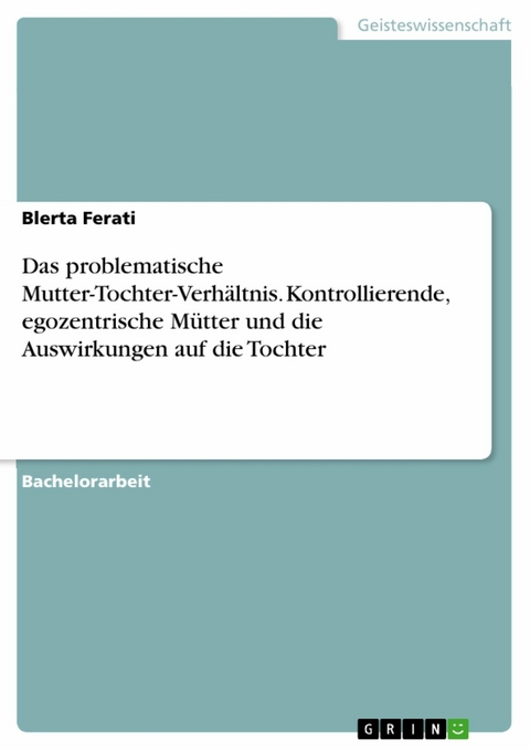 Das problematische Mutter-Tochter-Verhältnis. Kontrollierende, egozentrische Mütter und die Auswirkungen auf die Tochter - Blerta Ferati