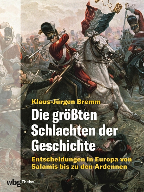 Die größten Schlachten der Geschichte. Entscheidungen in Europa von Salamis bis zu den Ardennen - Klaus-Jürgen Bremm