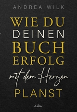 Wie du deinen Bucherfolg mit dem Herzen planst. - ANDREA WiLK