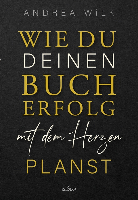 Wie du deinen Bucherfolg mit dem Herzen planst. - ANDREA WiLK