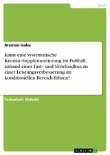 Kann eine systematische Kreatin‐Supplementierung im Fußball, anhand einer Fast‐ und Slowloadkur, zu einer Leistungsverbesserung im konditionellen Bereich führen? - Rramon Isaku