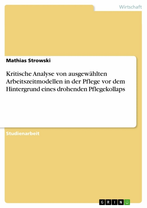 Kritische Analyse von ausgewählten Arbeitszeitmodellen in der Pflege vor dem Hintergrund eines drohenden Pflegekollaps - Mathias Strowski