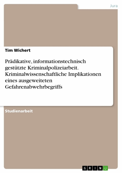 Prädikative, informationstechnisch gestützte Kriminalpolizeiarbeit. Kriminalwissenschaftliche Implikationen eines ausgeweiteten Gefahrenabwehrbegriffs - Tim Wichert