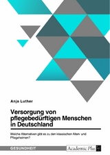 Versorgung von pflegebedürftigen Menschen in Deutschland. Welche Alternativen gibt es zu den klassischen Alten- und Pflegeheimen? - Anja Luther