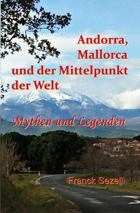 Andorra, Mallorca und der Mittelpunkt der Welt  – Mythen und Legenden - Franck Sezelli