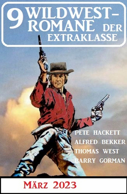 9 Wildwestromane der Extraklasse März 2023 - Alfred Bekker, Pete Hackett, Thomas West, Barry Gorman