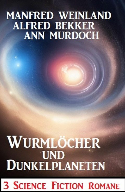 Wurmlöcher und Dunkelplaneten: 3 Science Fiction Romane -  Alfred Bekker,  Manfred Weinland,  Ann Murdoch