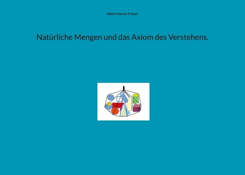 Natürliche Mengen und das Axiom des Verstehens. -  Albert Henrik Preiser