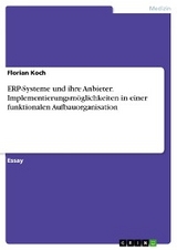 ERP-Systeme und ihre Anbieter. Implementierungsmöglichkeiten in einer funktionalen Aufbauorganisation - Florian Koch