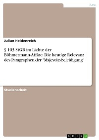 § 103 StGB im Lichte der Böhmermann-Affäre. Die heutige Relevanz des Paragraphen der "Majestätsbeleidigung" - Julian Heidenreich