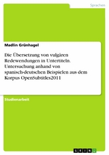 Die Übersetzung von vulgären Redewendungen in Untertiteln. Untersuchung anhand von spanisch-deutschen Beispielen aus dem Korpus OpenSubtitles2011 - Madlin Grünhagel